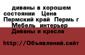 диваны в хорошем состоянии › Цена ­ 5 500 - Пермский край, Пермь г. Мебель, интерьер » Диваны и кресла   